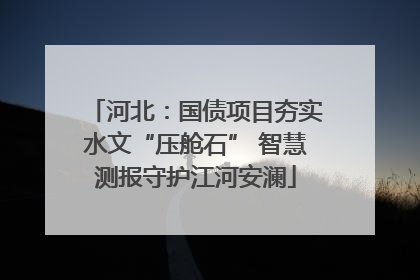 河北：国债项目夯实水文“压舱石” 智慧测报守护江河安澜