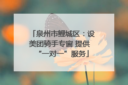 泉州市鲤城区：设美团骑手专窗 提供“一对一”服务