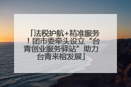 法税护航+精准服务！团市委牵头设立“台青创业服务驿站”助力台青来榕发展