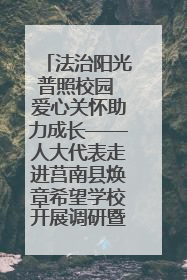 法治阳光普照校园 爱心关怀助力成长——人大代表走进莒南县焕章希望学校开展调研暨普法宣传活动
