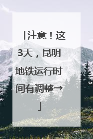 注意！这3天，昆明地铁运行时间有调整→