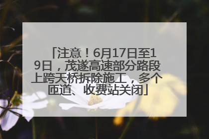 注意！6月17日至19日，茂遂高速部分路段上跨天桥拆除施工，多个匝道、收费站关闭
