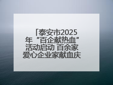 泰安市2025年“百企献热血”活动启动 百余家爱心企业家献血庆祝世界献血者日