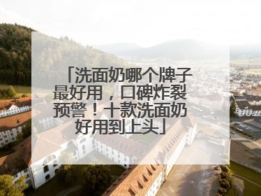 洗面奶哪个牌子最好用，口碑炸裂预警！十款洗面奶好用到上头