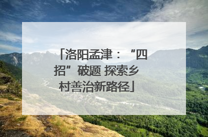 洛阳孟津：“四招”破题 探索乡村善治新路径