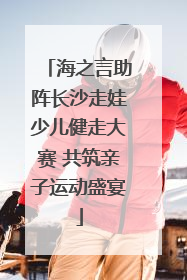 海之言助阵长沙走娃少儿健走大赛 共筑亲子运动盛宴