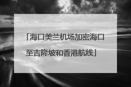 海口美兰机场加密海口至吉隆坡和香港航线