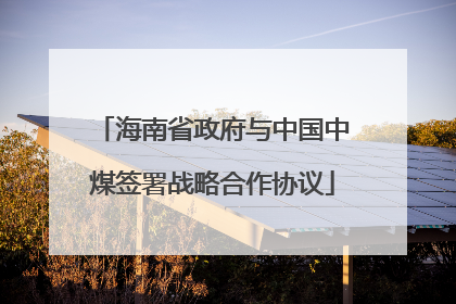 海南省政府与中国中煤签署战略合作协议