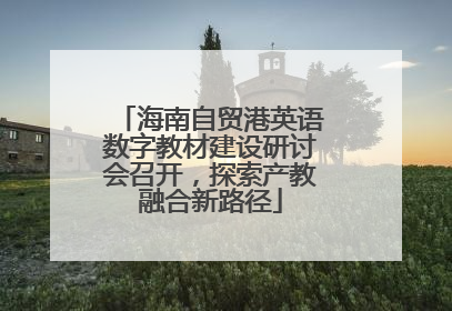 海南自贸港英语数字教材建设研讨会召开，探索产教融合新路径