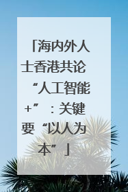海内外人士香港共论“人工智能+”：关键要“以人为本”