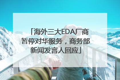海外三大EDA厂商暂停对华服务，商务部新闻发言人回应