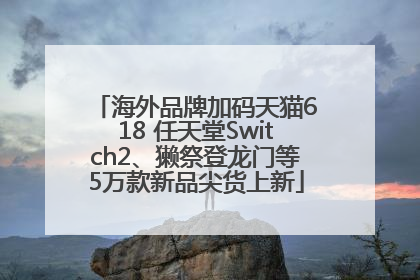 海外品牌加码天猫618 任天堂Switch2、獭祭登龙门等5万款新品尖货上新