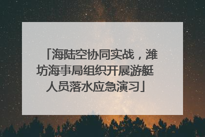 海陆空协同实战，潍坊海事局组织开展游艇人员落水应急演习