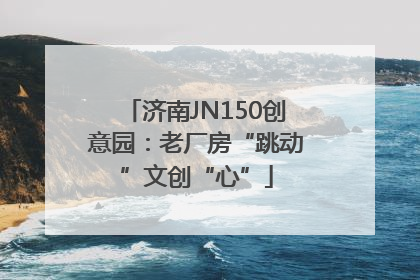 济南JN150创意园：老厂房“跳动”文创“心”