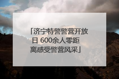 济宁特警警营开放日 600余人零距离感受警营风采