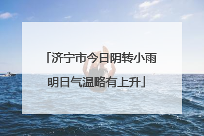 济宁市今日阴转小雨 明日气温略有上升