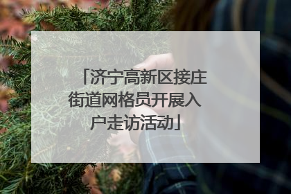 济宁高新区接庄街道网格员开展入户走访活动