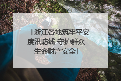 浙江各地筑牢平安度汛防线 守护群众生命财产安全
