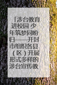 涉台教育进校园 少年筑梦同盼归——开封市组织各县（区）开展形式多样的涉台宣传教育进校园活动