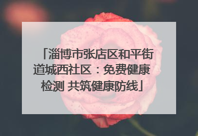 淄博市张店区和平街道城西社区：免费健康检测 共筑健康防线