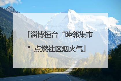 淄博桓台“睦邻集市”点燃社区烟火气