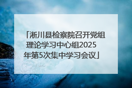 淅川县检察院召开党组理论学习中心组2025年第5次集中学习会议