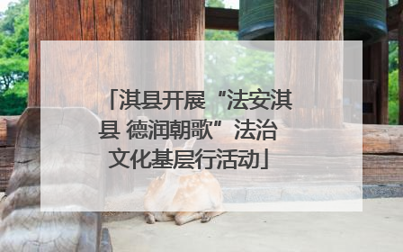 淇县开展“法安淇县 德润朝歌”法治文化基层行活动