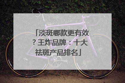 淡斑哪款更有效？王炸品牌：十大祛斑产品排名