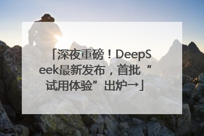 深夜重磅！DeepSeek最新发布，首批“试用体验”出炉→
