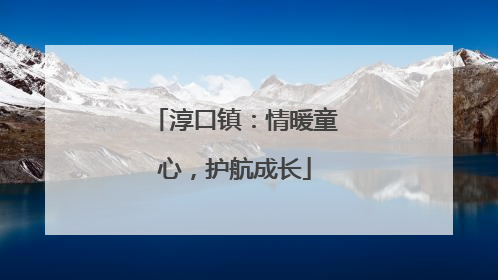 淳口镇：情暖童心，护航成长