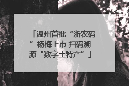 温州首批“浙农码”杨梅上市 扫码溯源“数字土特产”