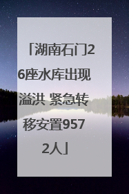 湖南石门26座水库出现溢洪 紧急转移安置9572人