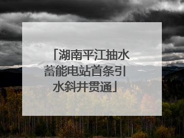 湖南平江抽水蓄能电站首条引水斜井贯通