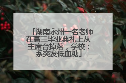湖南永州一名老师在高三毕业典礼上从主席台掉落，学校：系突发低血糖