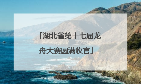湖北省第十七届龙舟大赛圆满收官