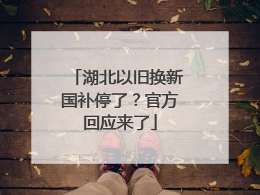 湖北以旧换新国补停了？官方回应来了