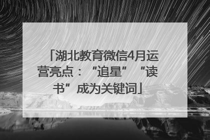 湖北教育微信4月运营亮点：“追星”“读书”成为关键词