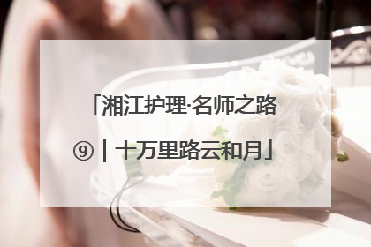 湘江护理·名师之路⑨｜十万里路云和月