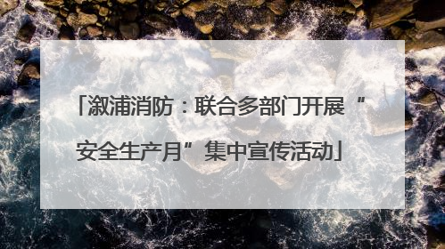 溆浦消防：联合多部门开展“安全生产月”集中宣传活动