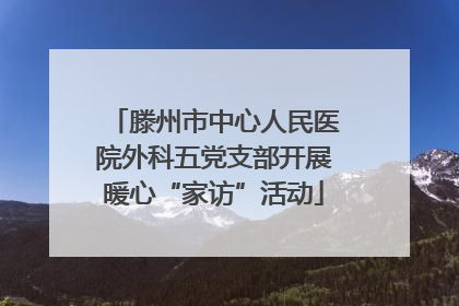 滕州市中心人民医院外科五党支部开展暖心“家访”活动