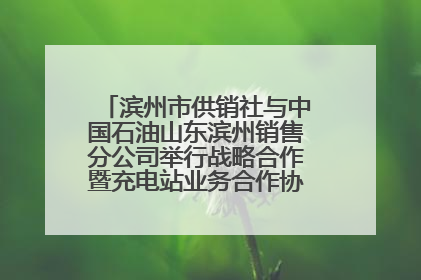 滨州市供销社与中国石油山东滨州销售分公司举行战略合作暨充电站业务合作协议签约仪式