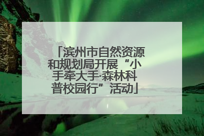 滨州市自然资源和规划局开展“小手牵大手·森林科普校园行”活动