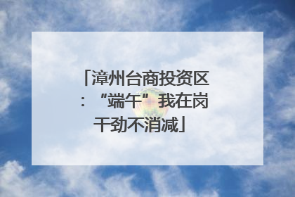 漳州台商投资区：“端午”我在岗 干劲不消减