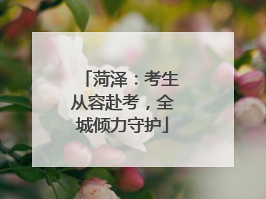 菏泽：考生从容赴考，全城倾力守护