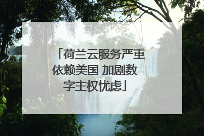 荷兰云服务严重依赖美国 加剧数字主权忧虑