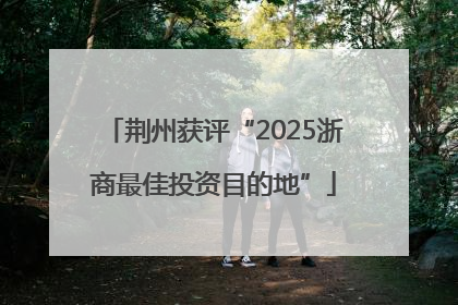 荆州获评“2025浙商最佳投资目的地”