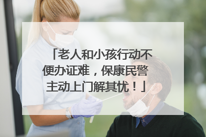 老人和小孩行动不便办证难，保康民警主动上门解其忧！
