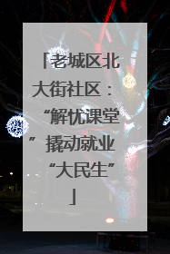 老城区北大街社区：“解忧课堂”撬动就业“大民生”