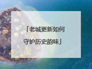 老城更新如何守护历史韵味