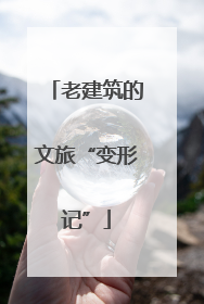 老建筑的文旅“变形记”